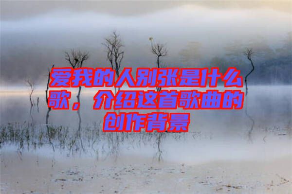 愛我的人別張是什么歌,介紹這首歌曲的創作背景