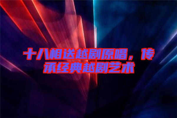 十八相送越劇原唱，傳承經典越劇藝術