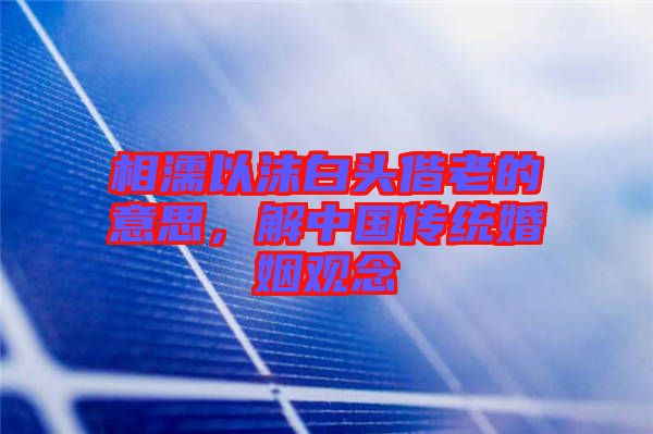 相濡以沫白頭偕老的意思,解中國傳統婚姻觀念