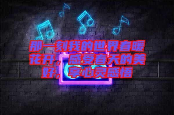 那一刻我的世界春暖花開，感受春天的美好，享心靈感悟
