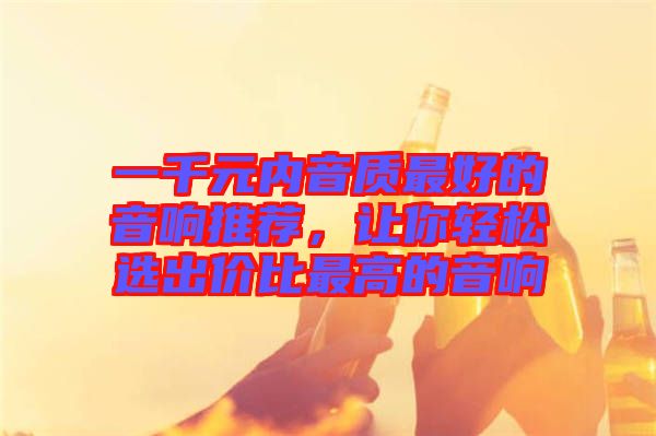 一千元內(nèi)音質最好的音響推薦,讓你輕松選出價比最高的音響