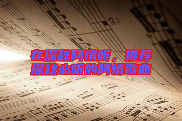 在深秋阿悄聽,推薦深秋必聽的阿悄歌曲