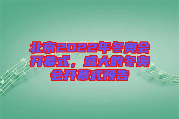 北京2022年冬奧會開幕式,盛大的冬奧會開幕式預告