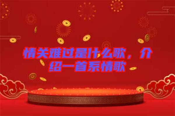 情關(guān)難過是什么歌,介紹一首系情歌