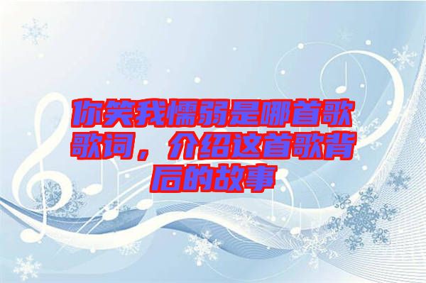 你笑我懦弱是哪首歌歌詞,介紹這首歌背后的故事