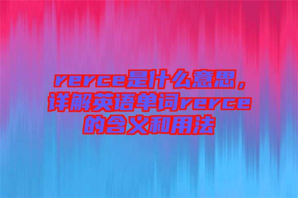 rerce是什么意思,詳解英語(yǔ)單詞rerce的含義和用法
