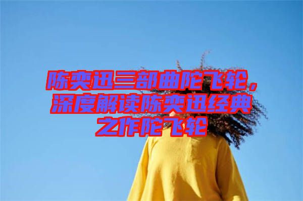 陳奕迅三部曲陀飛輪，深度解讀陳奕迅經(jīng)典之作陀飛輪