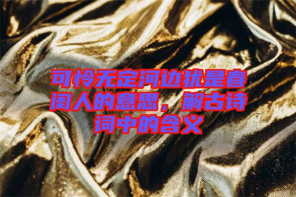 可憐無定河邊猶是春閨人的意思,解古詩詞中的含義