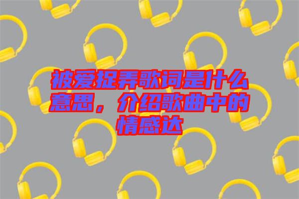 被愛捉弄歌詞是什么意思,介紹歌曲中的情感達