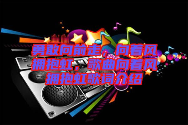 勇敢向前走,向著風擁抱虹,歌曲向著風擁抱虹歌詞介紹