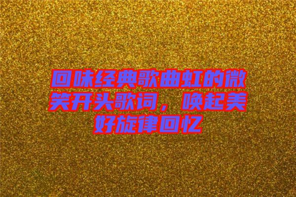 回味經典歌曲虹的微笑開頭歌詞,喚起美好旋律回憶