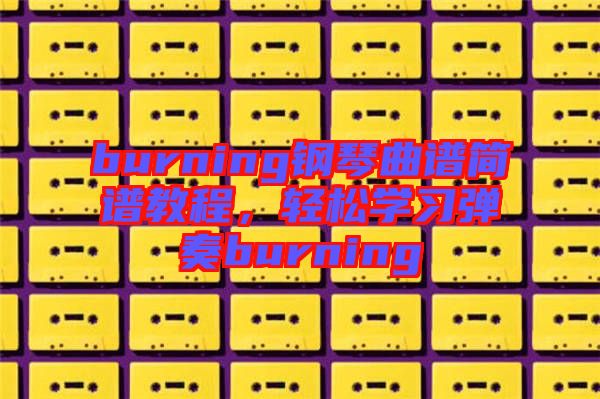 burning鋼琴曲譜簡(jiǎn)譜教程,輕松學(xué)習(xí)彈奏burning