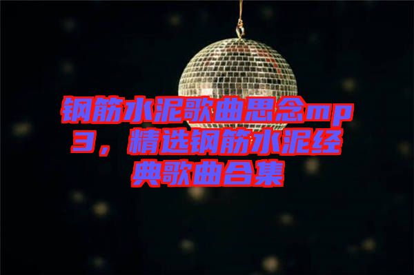 鋼筋水泥歌曲思念mp3,精選鋼筋水泥經(jīng)典歌曲合集