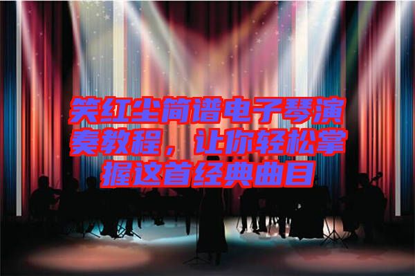 笑紅塵簡譜電子琴演奏教程,讓你輕松掌握這首經(jīng)典曲目