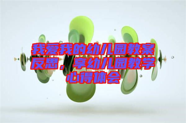 我愛我的幼兒園教案反思,享幼兒園教學心得體會