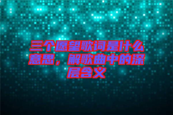 三個愿望歌詞是什么意思,解歌曲中的深層含義
