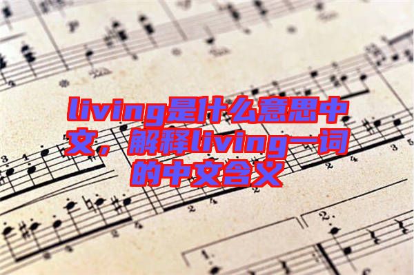 living是什么意思中文，解釋living一詞的中文含義