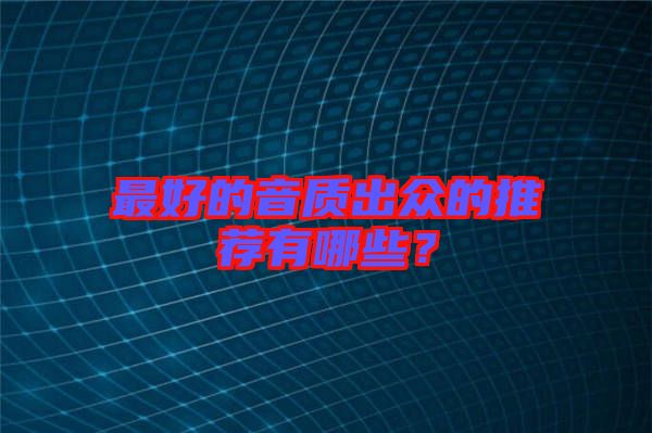 最好的音質(zhì)出眾的推薦有哪些?