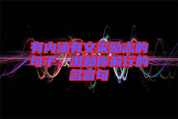 有內涵有文采勵志的句子，激勵你前行的名言句