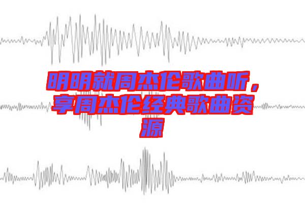明明就周杰倫歌曲聽,享周杰倫經典歌曲資源
