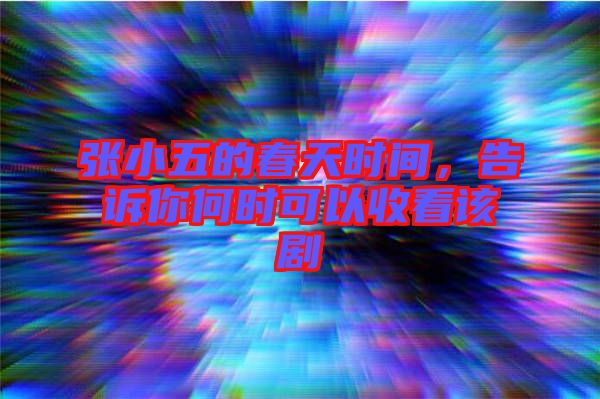 張小五的春天時間,告訴你何時可以收看該劇