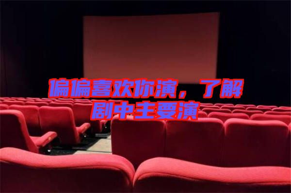 偏偏喜歡你演,了解劇中主要演