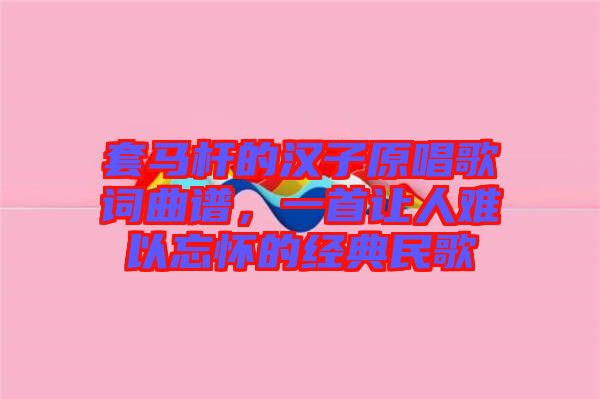 套馬桿的漢子原唱歌詞曲譜，一首讓人難以忘懷的經典民歌