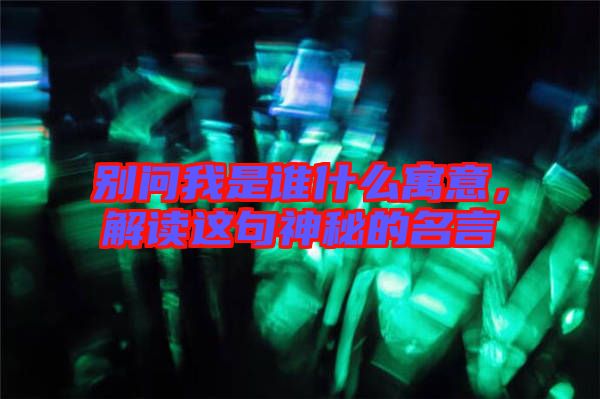 別問我是誰什么寓意,解讀這句神秘的名言