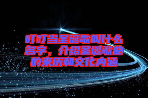 叮叮當圣誕歌叫什么名字,介紹圣誕歌曲的來歷和文化內涵