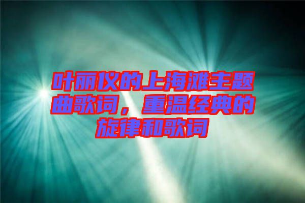 葉麗儀的上海灘主題曲歌詞,重溫經典的旋律和歌詞