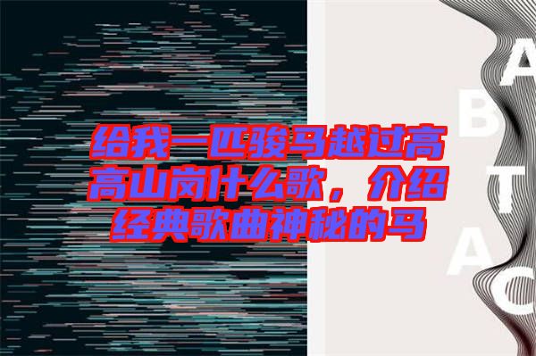 給我一匹駿馬越過(guò)高高山崗什么歌,介紹經(jīng)典歌曲神秘的馬