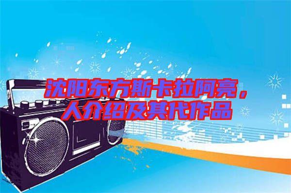 沈陽東方斯卡拉阿亮，人介紹及其代作品