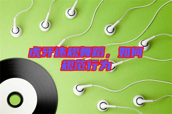 虎牙違規舞蹈,如何規范行為