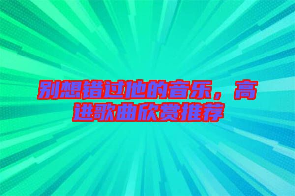 別想錯過他的音樂,高進歌曲欣賞推薦
