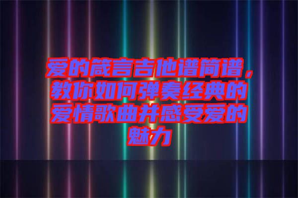 愛的箴言吉他譜簡譜,教你如何彈奏經典的愛情歌曲并感受愛的魅力