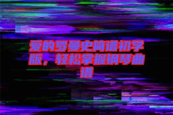 愛(ài)的羅曼史簡(jiǎn)譜初學(xué)版,輕松掌握鋼琴曲譜
