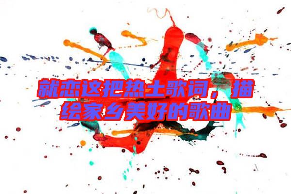 就戀這把熱土歌詞，描繪家鄉美好的歌曲