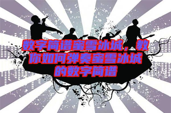 數字簡譜蜜雪冰城，教你如何彈奏蜜雪冰城的數字簡譜