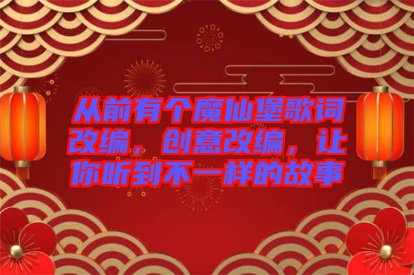 從前有個魔仙堡歌詞改編,創意改編,讓你聽到不一樣的故事