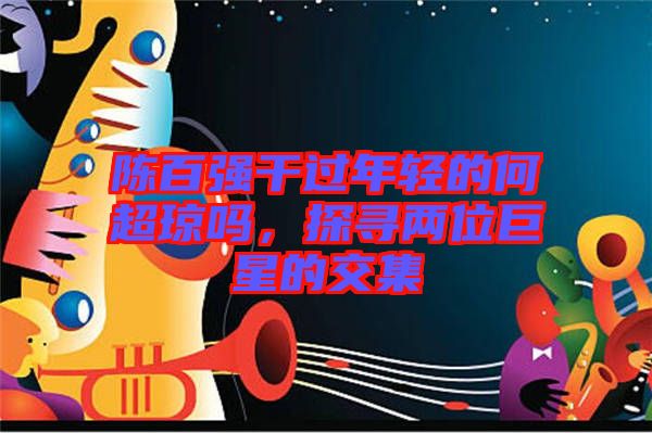 陳百強干過年輕的何超瓊嗎,探尋兩位巨星的交集