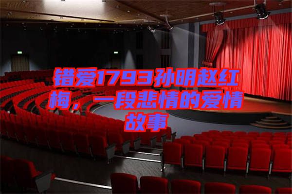錯愛1793孫明趙紅梅,一段悲情的愛情故事