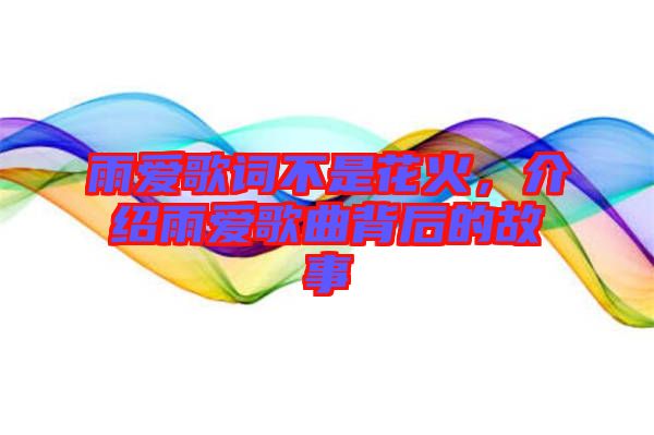 雨愛歌詞不是花火，介紹雨愛歌曲背后的故事