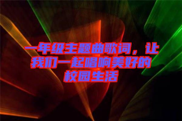一年級主題曲歌詞,讓我們一起唱響美好的校園生活