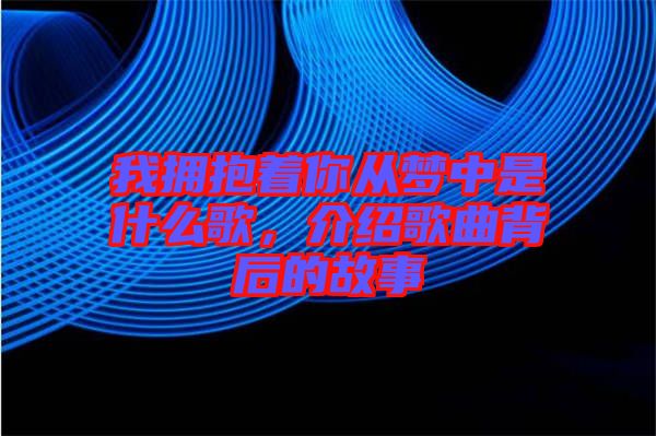 我擁抱著你從夢中是什么歌,介紹歌曲背后的故事