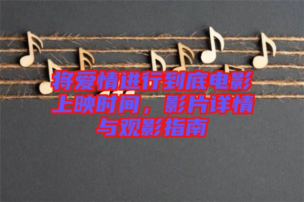 將愛情進行到底電影上映時間,影片詳情與觀影指南