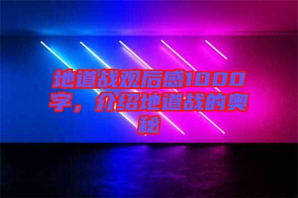 地道戰觀后感1000字,介紹地道戰的奧秘