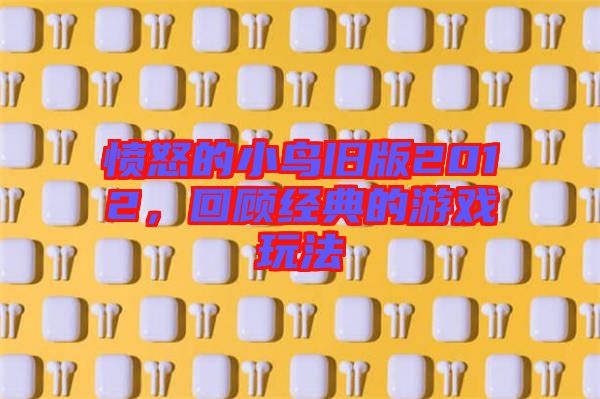 憤怒的小鳥舊版2012，回顧經典的游戲玩法