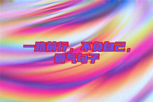 一路前行,不負(fù)自己,霸氣句子