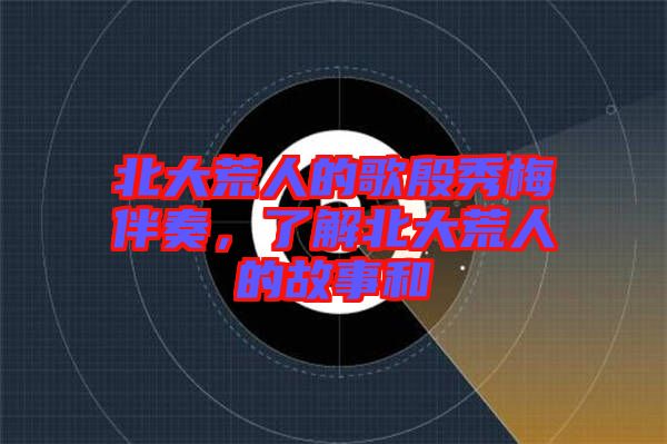 北大荒人的歌殷秀梅伴奏,了解北大荒人的故事和