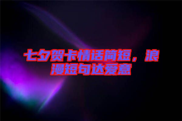 七夕賀卡情話簡(jiǎn)短,浪漫短句達(dá)愛(ài)意